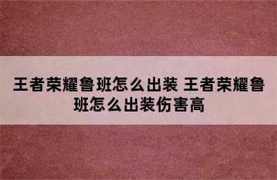 王者荣耀鲁班怎么出装 王者荣耀鲁班怎么出装伤害高